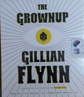 The Grownup written by Gillian Flynn performed by Julia Whelan on CD (Unabridged)